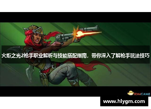 火炬之光2枪手职业解析与技能搭配指南，带你深入了解枪手玩法技巧